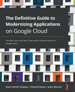 The Definitive Guide To Modernizing Applications On Google Cloud di Steve Sangapu, Dheeraj Panyam, Jason Marston edito da Packt Publishing Limited