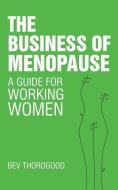 The Business Of Menopause di Bev Thorogood edito da JJMoffs Independent Book Publisher