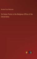 On Some Points in the Religious Office of the Universities di Brooke Foss Westcott edito da Outlook Verlag