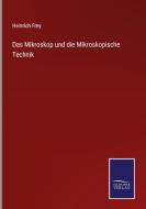 Das Mikroskop und die Mikroskopische Technik di Heinrich Frey edito da Salzwasser-Verlag