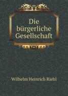 Die B Rgerliche Gesellschaft di Wilhelm Heinrich Riehl edito da Book On Demand Ltd.