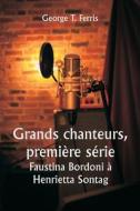 Grands chanteurs, première série  Faustina Bordoni à Henrietta Sontag di George T. Ferris edito da Writat