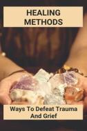 Healing Methods: Ways To Defeat Trauma And Grief: Heal Trauma Brain di Sigrid Knoch edito da UNICORN PUB GROUP