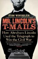 Mr. Lincoln's T-Mails: How Abraham Lincoln Used the Telegraph to Win the Civil War di Tom Wheeler edito da COLLINS