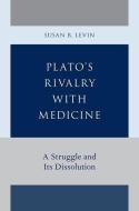 Plato's Rivalry with Medicine: A Struggle and Its Dissolution di Susan B. Levin edito da OXFORD UNIV PR