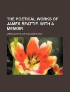 The Poetical Works Of James Beattie. With A Memoir di James Beattie edito da General Books Llc