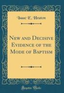 New and Decisive Evidence of the Mode of Baptism (Classic Reprint) di Isaac E. Heaton edito da Forgotten Books