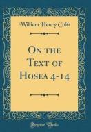 On the Text of Hosea 4-14 (Classic Reprint) di William Henry Cobb edito da Forgotten Books