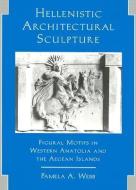 Hellenistic Architectural Sculpture: Figural Motifs in Western Anatolia and the Aegean Islands di Pamela A. Webb edito da UNIV OF WISCONSIN PR
