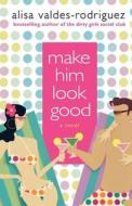 Make Him Look Good di Alisa Valdes-Rodriguez edito da St. Martins Press-3PL