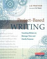 Project-Based Writing: Teaching Writers to Manage Time and Clarify Purpose di Liz Prather edito da HEINEMANN EDUC BOOKS