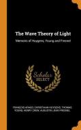 The Wave Theory Of Light di Francois Arago, Christiaan Huygens, Thomas Young edito da Franklin Classics Trade Press