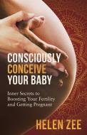Consciously Conceive Your Baby di Helen Zee edito da Fertile Cosmos Media