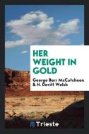 Her Weight in Gold di George Barr Mccutcheon, H. Devitt Welsh edito da LIGHTNING SOURCE INC
