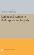 Acting and Action in Shakespearean Tragedy di Michael Goldman edito da Princeton University Press