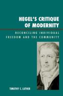 Hegel's Critique of Modernity di Timothy Luther edito da Lexington Books