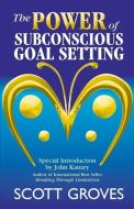 The Power of Subconscious Goal Setting: Prepare to Unleash Your Potential di Scott Groves edito da LIGHTNING SOURCE INC
