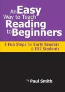 An Easy Way to Teach Reading to Beginners di Paul Smith edito da Expert Author Publishing