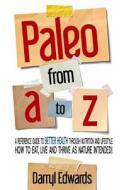 Paleo from A to Z: A Reference Guide to Better Health Through Nutrition and Lifestyle. How to Eat, Live and Thrive as Nature Intended! di Darryl Edwards edito da Explorer Publishing
