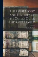 The Genealogy and History of the Guild, Guile and Gile Family di Charles Burleigh edito da LEGARE STREET PR