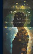 How to Grow Old: A Sermon in Memory of Horatio Hollis Hunnewell, Preached in the Arlington Street Church on Sunday, May 1, 1904 di Paul Revere Frothingham edito da LEGARE STREET PR