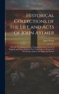 Historical Collections of the Life and Acts of John Aylmer: Wherein Are Explained Many Transactions of the Church of England; and What Methods Were Th di John Strype edito da LEGARE STREET PR