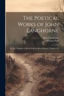 The Poetical Works of John Langhorne: In Two Volumes. Collated With the Best Editions: , Volumes 1-2 di Thomas Park, John Langhorne edito da LEGARE STREET PR