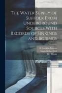 The Water Supply of Suffolk From Underground Sources With Records of Sinkings and Borings di Hugh Robert Mill, William Whitaker, H. Franklin Parsons edito da LEGARE STREET PR