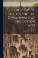 The Story of Cotton and the Development of the Cotton States di Eugene Clyde Brooks edito da LEGARE STREET PR