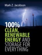 100% Clean, Renewable Energy and Storage for Everything di Mark Z. Jacobson edito da CAMBRIDGE