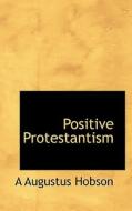 Positive Protestantism di A Augustus Hobson edito da Bibliolife