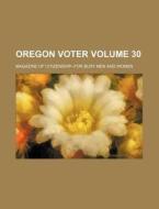 Oregon Voter Volume 30; Magazine of Citizenship--For Busy Men and Women di Books Group edito da Rarebooksclub.com