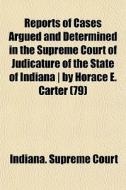 Reports Of Cases Argued And Determined In The Supreme Court Of Judicature Of The State Of Indiana | By Horace E. Carter (79) di Indiana Supreme Court edito da General Books Llc