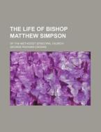 The Life Of Bishop Matthew Simpson; Of T di George Richard Crooks edito da General Books