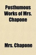 Posthumous Works Of Mrs. Chapone di Mrs. Chapone edito da General Books