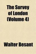 The Survey Of London Volume 4 di Walter Besant edito da General Books
