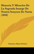 Historia y Miracles de La Sagrada Imatge de Nostra Senyora de Nuria (1850) di Francisco Mares Prebere edito da Kessinger Publishing