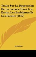 Traite Sur La Repression de La Licence Dans Les Ecrits, Les Emblemes Et Les Paroles (1817) di L. Hubert edito da Kessinger Publishing