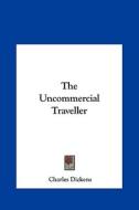 The Uncommercial Traveller the Uncommercial Traveller di Charles Dickens edito da Kessinger Publishing