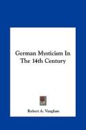 German Mysticism in the 14th Century di Robert A. Vaughan edito da Kessinger Publishing