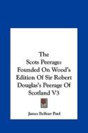 The Scots Peerage: Founded on Wood's Edition of Sir Robert Douglas's Peerage of Scotland V3 di James Balfour Paul edito da Kessinger Publishing