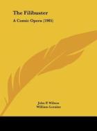 The Filibuster: A Comic Opera (1905) di John P. Wilson, William Loraine edito da Kessinger Publishing