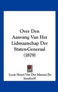 Over Den Aanvang Van Het Lidmaatschap Der Staten-Generaal (1879) di Louis Henri Van Der Maesen De Sombreff edito da Kessinger Publishing