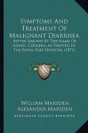 Symptoms and Treatment of Malignant Diarrhea: Better Known by the Name of Asiatic Cholera, as Treated in the Royal Free Hospital (1871) di William Marsden edito da Kessinger Publishing