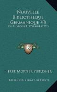 Nouvelle Bibliotheque Germanique V8: Ou Histoire Litteraire (1751) di Pierre Mortier Publisher edito da Kessinger Publishing