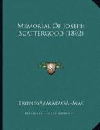 Memorial of Joseph Scattergood (1892) di Friendsa Acentsacentsa edito da Kessinger Publishing
