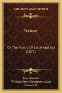 Nature: Or the Poetry of Earth and Sea (1872) di Jules Michelet edito da Kessinger Publishing