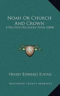 Noah or Church and Crown: A Politico-Religious Poem (1844) di Henry Edward Elvins edito da Kessinger Publishing