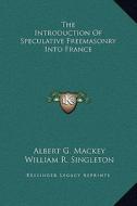 The Introduction of Speculative Freemasonry Into France di Albert Gallatin Mackey, William R. Singleton edito da Kessinger Publishing