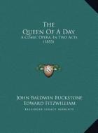 The Queen of a Day the Queen of a Day: A Comic Opera, in Two Acts (1855) a Comic Opera, in Two Acts (1855) di John Baldwin Buckstone, Edward Fitzwilliam edito da Kessinger Publishing